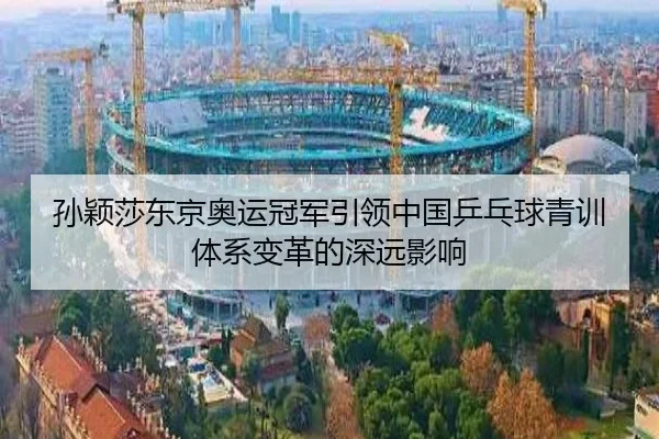 孙颖莎东京奥运冠军引领中国乒乓球青训体系变革的深远影响