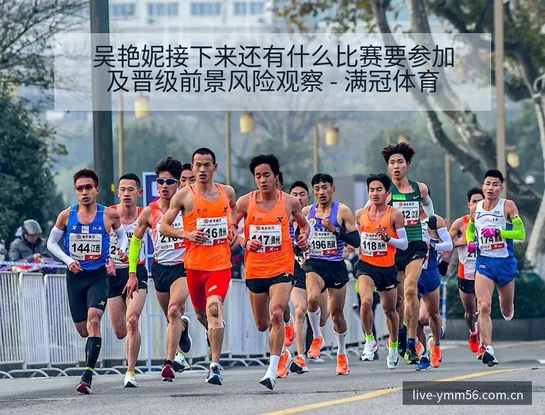 吴艳妮接下来还有什么比赛要参加及晋级前景风险观察 - 满冠体育